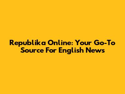 Republika Online: Your Go-To Source For English News