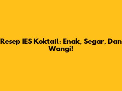 Resep IES Koktail: Enak, Segar, Dan Wangi!