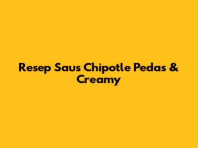 Resep Saus Chipotle Pedas & Creamy