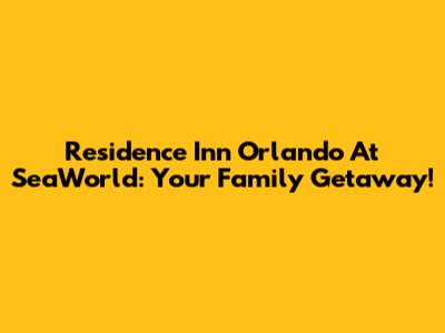 Residence Inn Orlando At SeaWorld: Your Family Getaway!