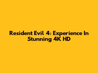 Resident Evil 4: Experience In Stunning 4K HD