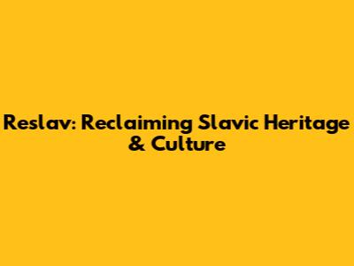 Reslav: Reclaiming Slavic Heritage & Culture