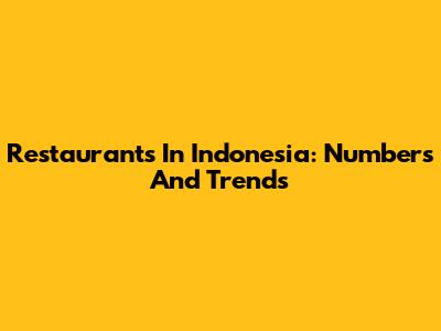 Restaurants In Indonesia: Numbers And Trends
