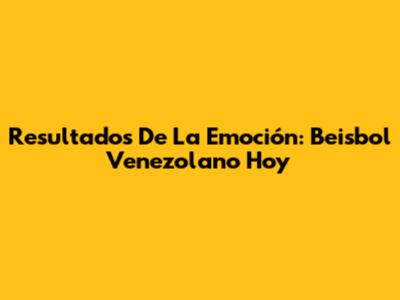 Resultados De La Emoción: Beisbol Venezolano Hoy