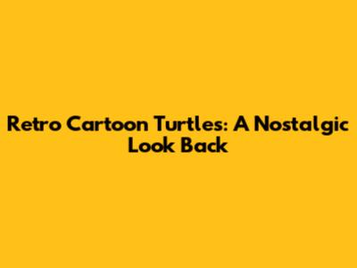Retro Cartoon Turtles: A Nostalgic Look Back