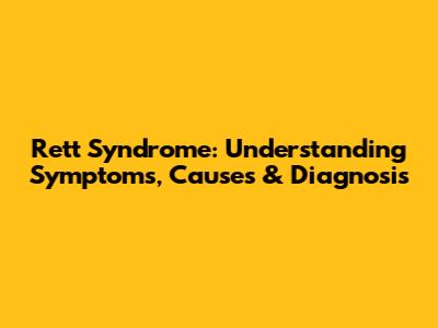 Rett Syndrome: Understanding Symptoms, Causes & Diagnosis