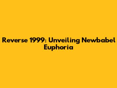 Reverse 1999: Unveiling Newbabel Euphoria