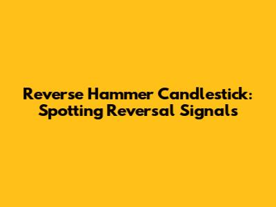 Reverse Hammer Candlestick: Spotting Reversal Signals
