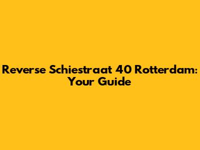 Reverse Schiestraat 40 Rotterdam: Your Guide