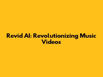 Revid AI: Revolutionizing Music Videos