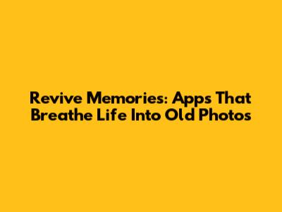 Revive Memories: Apps That Breathe Life Into Old Photos