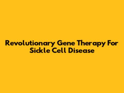 Revolutionary Gene Therapy For Sickle Cell Disease