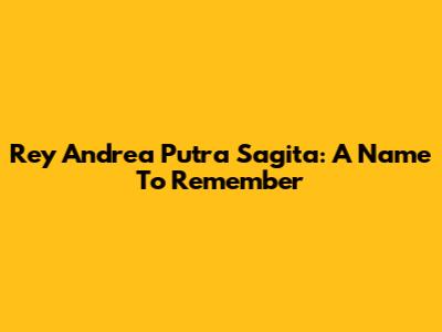 Rey Andrea Putra Sagita: A Name To Remember