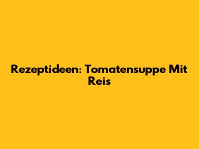 Rezeptideen: Tomatensuppe Mit Reis