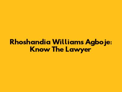 Rhoshandia Williams Agboje: Know The Lawyer