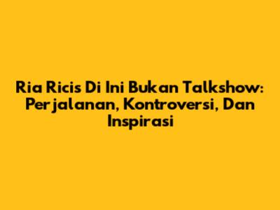 Ria Ricis Di 'Ini Bukan Talkshow': Perjalanan, Kontroversi, Dan Inspirasi