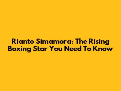 Rianto Simamora: The Rising Boxing Star You Need To Know