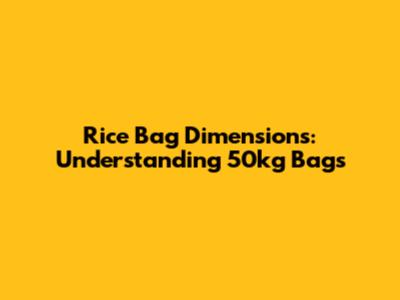 Rice Bag Dimensions: Understanding 50kg Bags