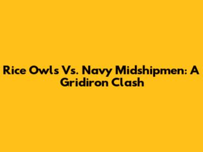 Rice Owls Vs. Navy Midshipmen: A Gridiron Clash