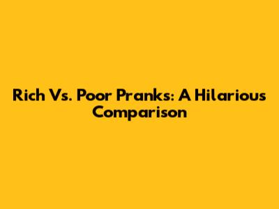 Rich Vs. Poor Pranks: A Hilarious Comparison