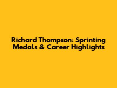 Richard Thompson: Sprinting Medals & Career Highlights