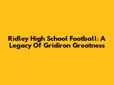 Ridley High School Football: A Legacy Of Gridiron Greatness