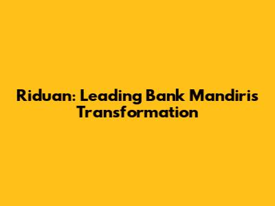 Riduan: Leading Bank Mandiri's Transformation