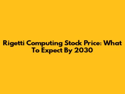Rigetti Computing Stock Price: What To Expect By 2030