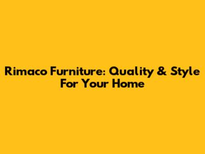 Rimaco Furniture: Quality & Style For Your Home