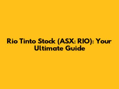 Rio Tinto Stock (ASX: RIO): Your Ultimate Guide