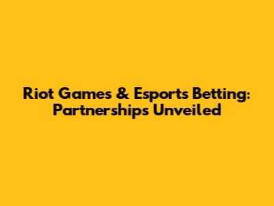 Riot Games & Esports Betting: Partnerships Unveiled