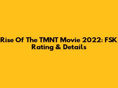 Rise Of The TMNT Movie 2022: FSK Rating & Details