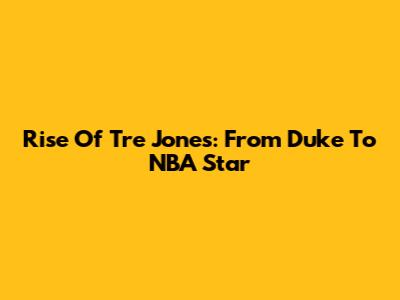 Rise Of Tre Jones: From Duke To NBA Star