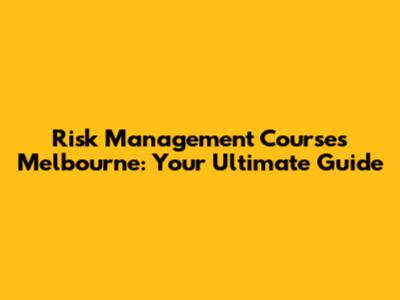 Risk Management Courses Melbourne: Your Ultimate Guide