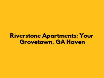 Riverstone Apartments: Your Grovetown, GA Haven