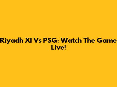 Riyadh XI Vs PSG: Watch The Game Live!
