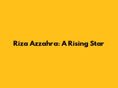 Riza Azzahra: A Rising Star