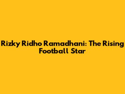 Rizky Ridho Ramadhani: The Rising Football Star