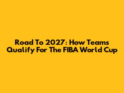Road To 2027: How Teams Qualify For The FIBA World Cup