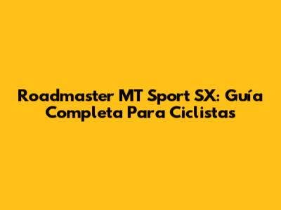 Roadmaster MT Sport SX: Guía Completa Para Ciclistas