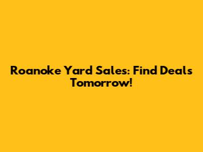 Roanoke Yard Sales: Find Deals Tomorrow!