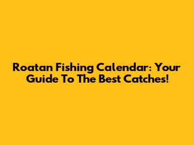 Roatan Fishing Calendar: Your Guide To The Best Catches!