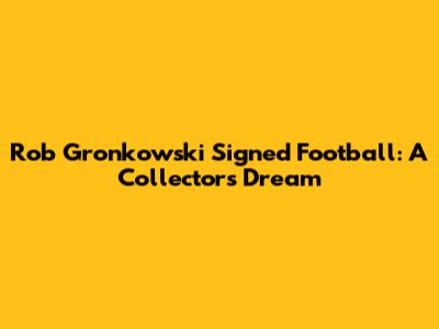 Rob Gronkowski Signed Football: A Collector's Dream
