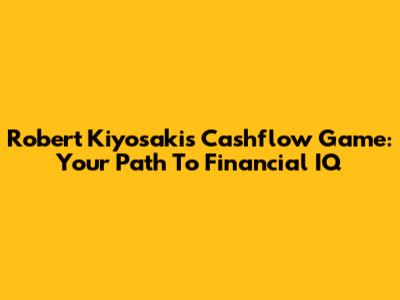 Robert Kiyosaki's Cashflow Game: Your Path To Financial IQ