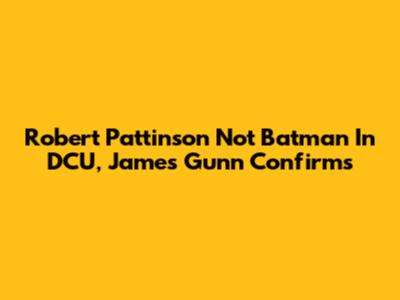 Robert Pattinson Not Batman In DCU, James Gunn Confirms