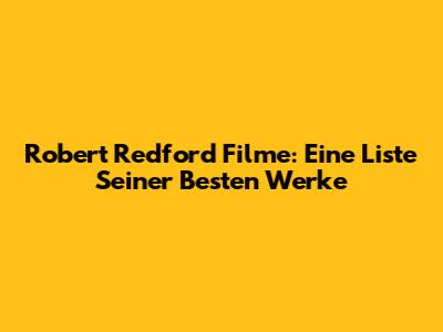 Robert Redford Filme: Eine Liste Seiner Besten Werke