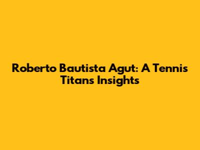 Roberto Bautista Agut: A Tennis Titan's Insights