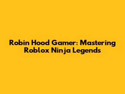 Robin Hood Gamer: Mastering Roblox Ninja Legends