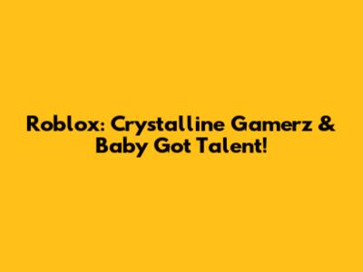 Roblox: Crystalline Gamerz & Baby Got Talent!