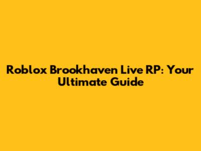 Roblox Brookhaven Live RP: Your Ultimate Guide